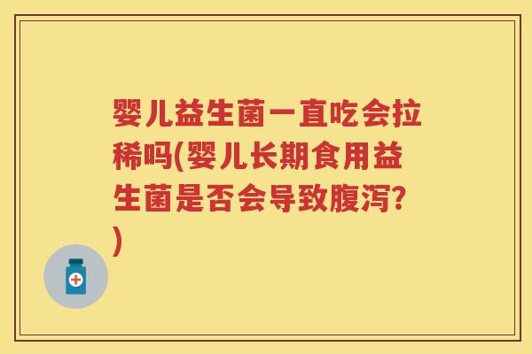婴儿益生菌一直吃会拉稀吗(婴儿长期食用益生菌是否会导致?) 婴儿益生菌一直吃会拉稀吗(婴儿长期食用益生菌是否会导致?)