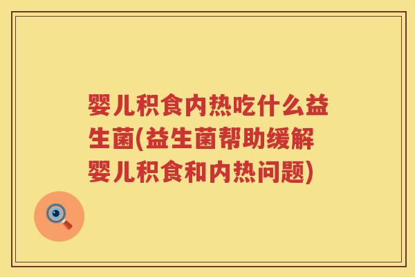 婴儿积食内热吃什么益生菌(益生菌帮助缓解婴儿积食和内热问题)