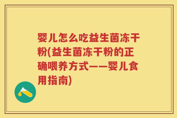 婴儿怎么吃益生菌冻干粉(益生菌冻干粉的正确喂养方式——婴儿食用指南) 婴儿怎么吃益生菌冻干粉(益生菌冻干粉的正确喂养方式——婴儿食用指南)