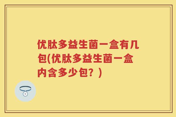 优肽多益生菌一盒有几包(优肽多益生菌一盒内含多少包?) 优肽多益生菌一盒有几包(优肽多益生菌一盒内含多少包?)