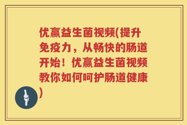 优赢益生菌视频(提升力,从畅快的肠道开始!优赢益生菌视频教你如何呵护肠道健康) 优赢益生菌视频(提升力,从畅快的肠道开始!优赢益生菌视频教你如何呵护肠道健康)