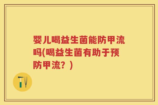 婴儿喝益生菌能防甲流吗(喝益生菌有助于甲流？)