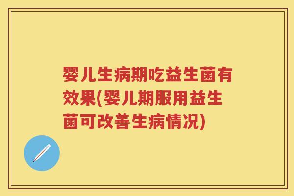 婴儿生期吃益生菌有效果(婴儿期服用益生菌可改善生情况) 婴儿生期吃益生菌有效果(婴儿期服用益生菌可改善生情况)