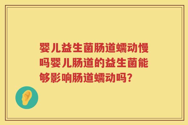 婴儿益生菌肠道蠕动慢吗婴儿肠道的益生菌能够影响肠道蠕动吗？