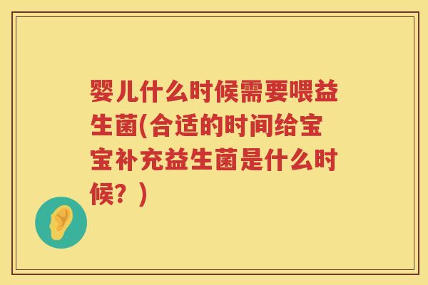 婴儿什么时候需要喂益生菌(合适的时间给宝宝补充益生菌是什么时候?) 婴儿什么时候需要喂益生菌(合适的时间给宝宝补充益生菌是什么时候?)