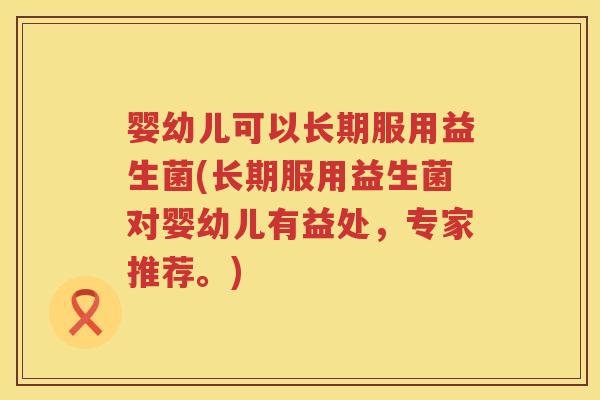 婴幼儿可以长期服用益生菌(长期服用益生菌对婴幼儿有益处,专家推荐。) 婴幼儿可以长期服用益生菌(长期服用益生菌对婴幼儿有益处,专家推荐。)