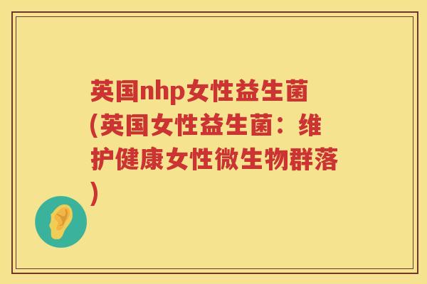 英国nhp女性益生菌(英国女性益生菌：维护健康女性微生物群落)