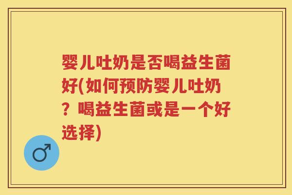 婴儿吐奶是否喝益生菌好(如何婴儿吐奶?喝益生菌或是一个好选择) 婴儿吐奶是否喝益生菌好(如何婴儿吐奶?喝益生菌或是一个好选择)