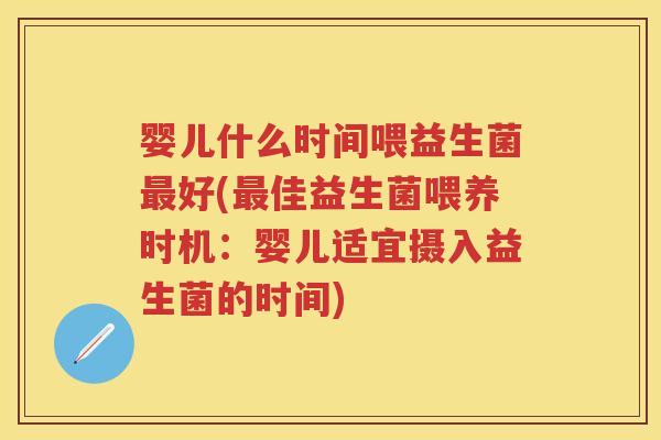 婴儿什么时间喂益生菌好(佳益生菌喂养时机:婴儿适宜摄入益生菌的时间) 婴儿什么时间喂益生菌好(佳益生菌喂养时机:婴儿适宜摄入益生菌的时间)
