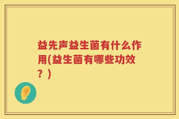 益先声益生菌有什么作用(益生菌有哪些功效？)