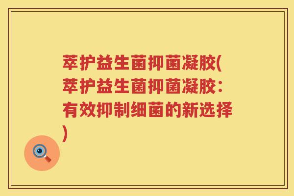 萃护益生菌抑菌凝胶(萃护益生菌抑菌凝胶:有效抑制的新选择) 萃护益生菌抑菌凝胶(萃护益生菌抑菌凝胶:有效抑制的新选择)