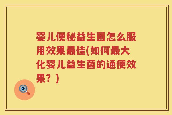 婴儿益生菌怎么服用效果佳(如何大化婴儿益生菌的通便效果？)