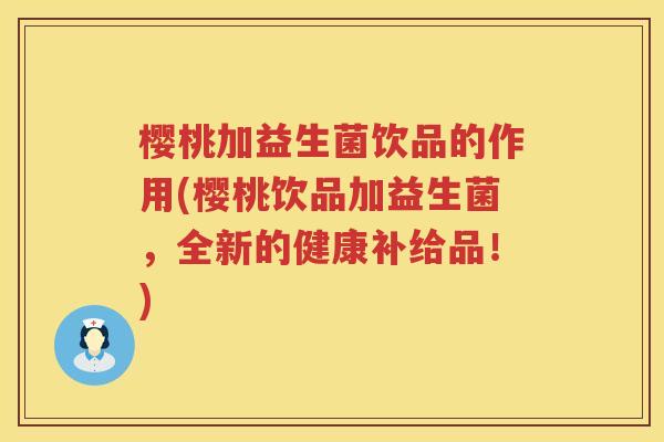 樱桃加益生菌饮品的作用(樱桃饮品加益生菌,全新的健康补给品!) 樱桃加益生菌饮品的作用(樱桃饮品加益生菌,全新的健康补给品!)