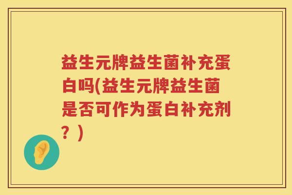 益生元牌益生菌补充蛋白吗(益生元牌益生菌是否可作为蛋白补充剂?) 益生元牌益生菌补充蛋白吗(益生元牌益生菌是否可作为蛋白补充剂?)