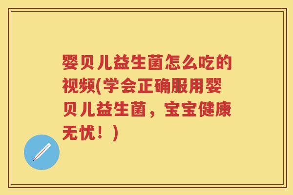 婴贝儿益生菌怎么吃的视频(学会正确服用婴贝儿益生菌,宝宝健康无忧!) 婴贝儿益生菌怎么吃的视频(学会正确服用婴贝儿益生菌,宝宝健康无忧!)