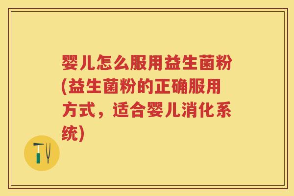 婴儿怎么服用益生菌粉(益生菌粉的正确服用方式,适合婴儿消化系统) 婴儿怎么服用益生菌粉(益生菌粉的正确服用方式,适合婴儿消化系统)