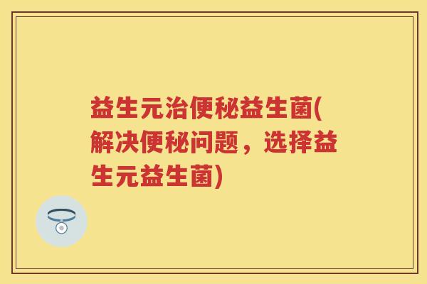 益生元益生菌(解决问题,选择益生元益生菌) 益生元益生菌(解决问题,选择益生元益生菌)