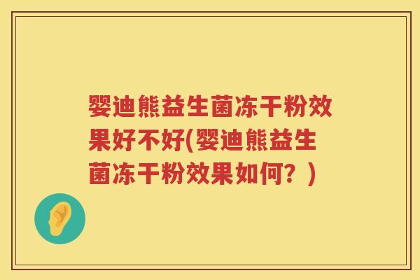 婴迪熊益生菌冻干粉效果好不好(婴迪熊益生菌冻干粉效果如何?) 婴迪熊益生菌冻干粉效果好不好(婴迪熊益生菌冻干粉效果如何?)