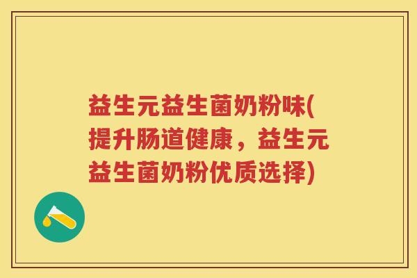益生元益生菌奶粉味(提升肠道健康,益生元益生菌奶粉优质选择) 益生元益生菌奶粉味(提升肠道健康,益生元益生菌奶粉优质选择)