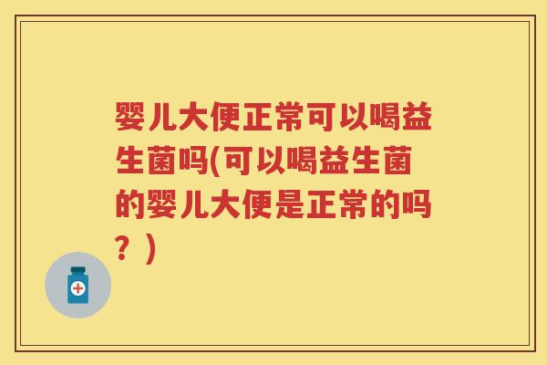 婴儿大便正常可以喝益生菌吗(可以喝益生菌的婴儿大便是正常的吗?) 婴儿大便正常可以喝益生菌吗(可以喝益生菌的婴儿大便是正常的吗?)