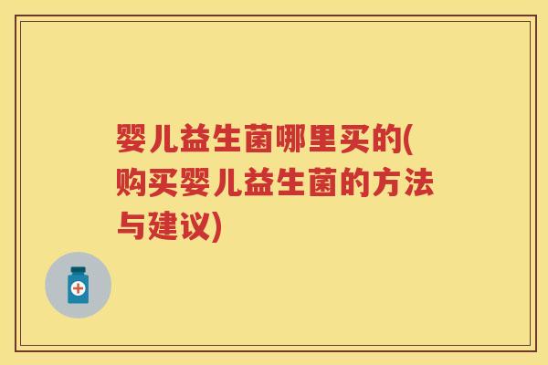 婴儿益生菌哪里买的(购买婴儿益生菌的方法与建议) 婴儿益生菌哪里买的(购买婴儿益生菌的方法与建议)