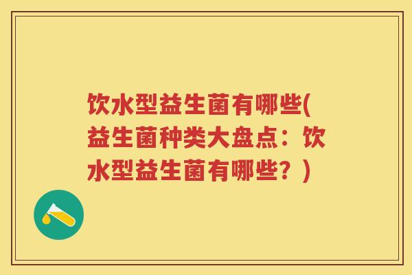 饮水型益生菌有哪些(益生菌种类大盘点:饮水型益生菌有哪些?) 饮水型益生菌有哪些(益生菌种类大盘点:饮水型益生菌有哪些?)