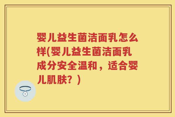 婴儿益生菌洁面乳怎么样(婴儿益生菌洁面乳成分安全温和,适合婴儿?) 婴儿益生菌洁面乳怎么样(婴儿益生菌洁面乳成分安全温和,适合婴儿?)