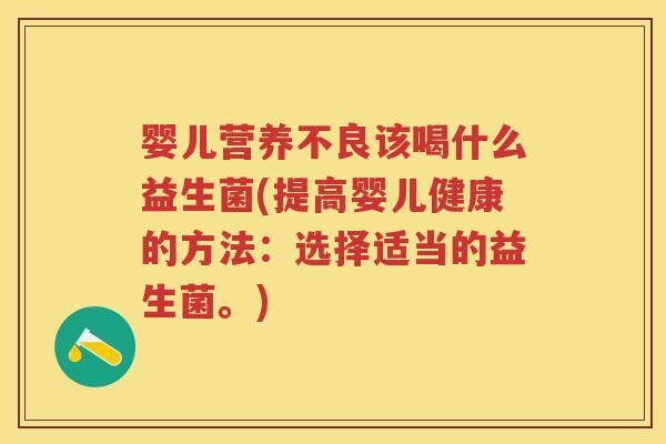 婴儿营养不良该喝什么益生菌(提高婴儿健康的方法:选择适当的益生菌。) 婴儿营养不良该喝什么益生菌(提高婴儿健康的方法:选择适当的益生菌。)