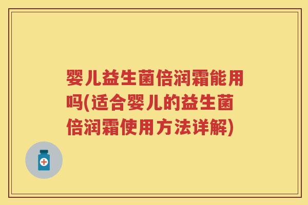 婴儿益生菌倍润霜能用吗(适合婴儿的益生菌倍润霜使用方法详解) 婴儿益生菌倍润霜能用吗(适合婴儿的益生菌倍润霜使用方法详解)