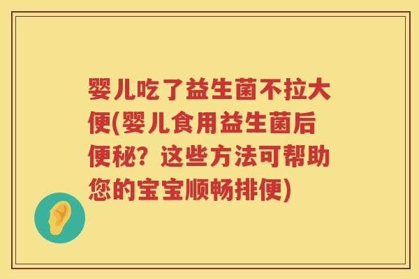 婴儿吃了益生菌不拉大便(婴儿食用益生菌后?这些方法可帮助您的宝宝顺畅排便) 婴儿吃了益生菌不拉大便(婴儿食用益生菌后?这些方法可帮助您的宝宝顺畅排便)