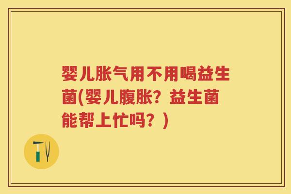婴儿用不用喝益生菌(婴儿?益生菌能帮上忙吗?) 婴儿用不用喝益生菌(婴儿?益生菌能帮上忙吗?)