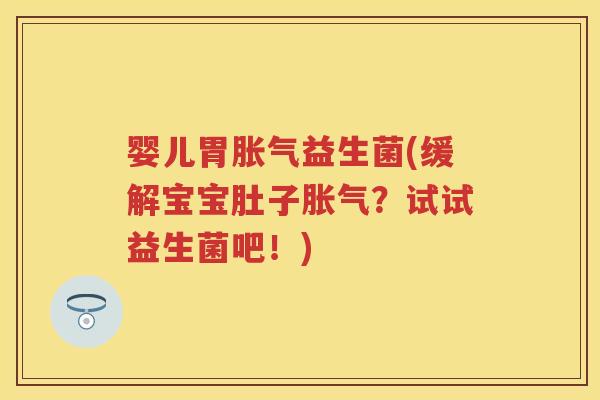 婴儿胃益生菌(缓解宝宝肚子?试试益生菌吧!) 婴儿胃益生菌(缓解宝宝肚子?试试益生菌吧!)