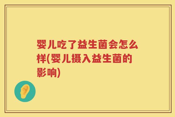 婴儿吃了益生菌会怎么样(婴儿摄入益生菌的影响)