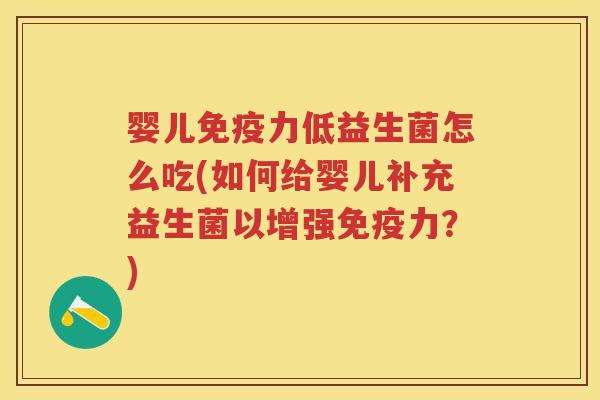 婴儿力低益生菌怎么吃(如何给婴儿补充益生菌以增强力?) 婴儿力低益生菌怎么吃(如何给婴儿补充益生菌以增强力?)