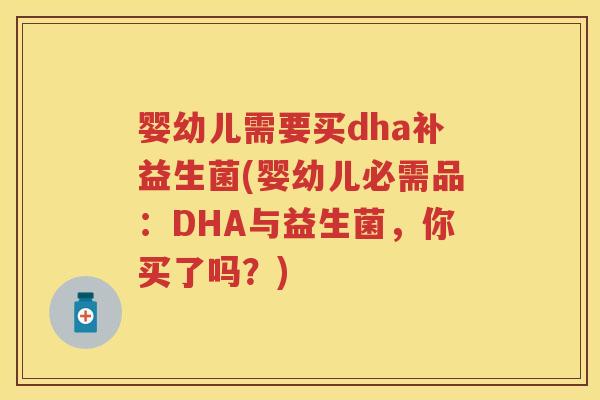 婴幼儿需要买dha补益生菌(婴幼儿必需品：DHA与益生菌，你买了吗？)