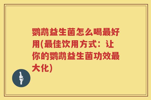 鹦鹉益生菌怎么喝好用(佳饮用方式：让你的鹦鹉益生菌功效大化)