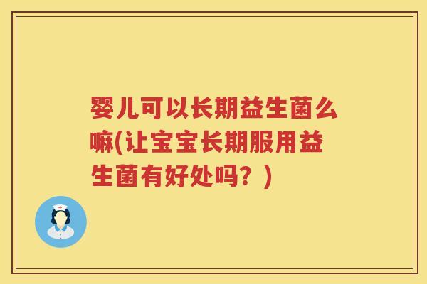 婴儿可以长期益生菌么嘛(让宝宝长期服用益生菌有好处吗?) 婴儿可以长期益生菌么嘛(让宝宝长期服用益生菌有好处吗?)