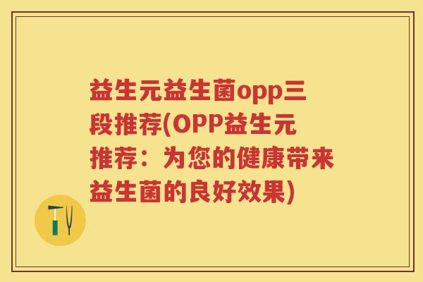 益生元益生菌opp三段推荐(OPP益生元推荐：为您的健康带来益生菌的良好效果)