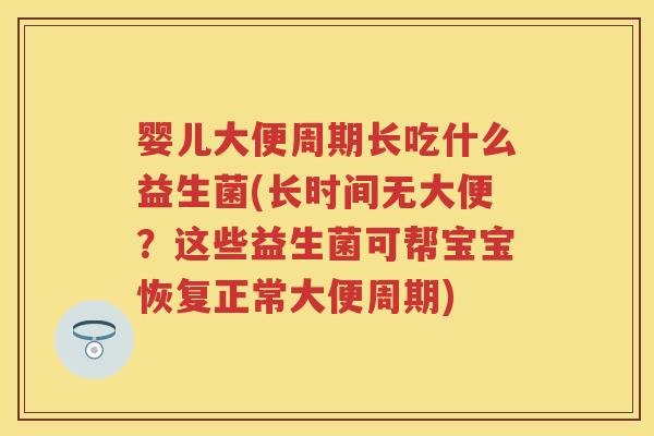 婴儿大便周期长吃什么益生菌(长时间无大便?这些益生菌可帮宝宝恢复正常大便周期) 婴儿大便周期长吃什么益生菌(长时间无大便?这些益生菌可帮宝宝恢复正常大便周期)