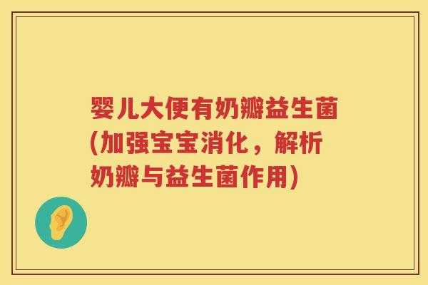 婴儿大便有奶瓣益生菌(加强宝宝消化,解析奶瓣与益生菌作用) 婴儿大便有奶瓣益生菌(加强宝宝消化,解析奶瓣与益生菌作用)