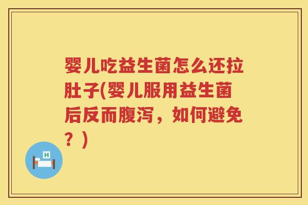 婴儿吃益生菌怎么还拉肚子(婴儿服用益生菌后反而，如何避免？)