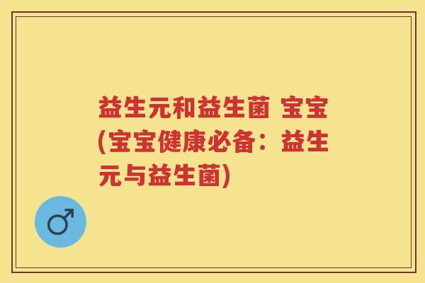 益生元和益生菌 宝宝(宝宝健康必备:益生元与益生菌) 益生元和益生菌 宝宝(宝宝健康必备:益生元与益生菌)
