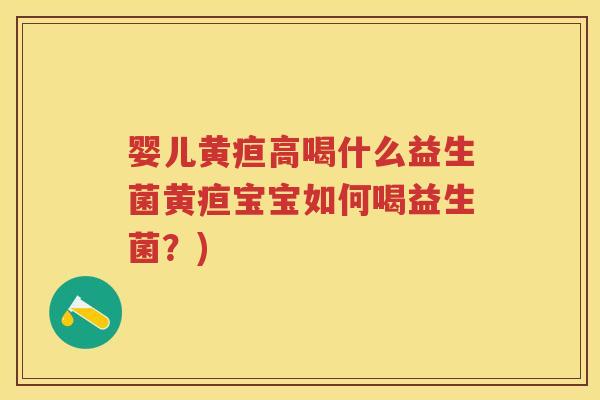 婴儿黄疸高喝什么益生菌黄疸宝宝如何喝益生菌？)