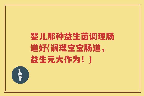 婴儿那种益生菌调理肠道好(调理宝宝肠道，益生元大作为！)