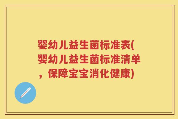 婴幼儿益生菌标准表(婴幼儿益生菌标准清单,保障宝宝消化健康) 婴幼儿益生菌标准表(婴幼儿益生菌标准清单,保障宝宝消化健康)