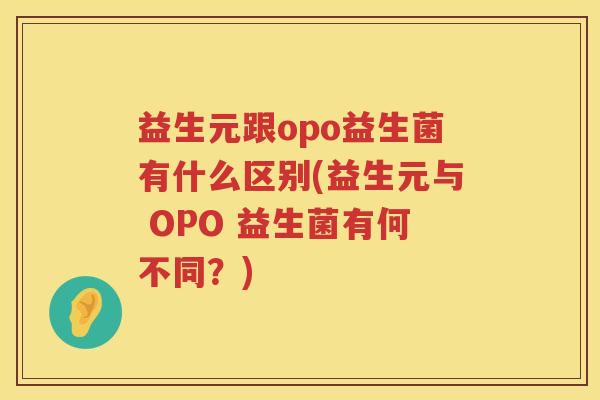益生元跟opo益生菌有什么区别(益生元与 OPO 益生菌有何不同?) 益生元跟opo益生菌有什么区别(益生元与 OPO 益生菌有何不同?)