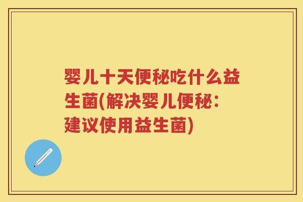 婴儿十天吃什么益生菌(解决婴儿:建议使用益生菌) 婴儿十天吃什么益生菌(解决婴儿:建议使用益生菌)