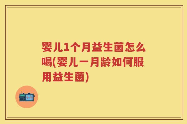 婴儿1个月益生菌怎么喝(婴儿一月龄如何服用益生菌)
