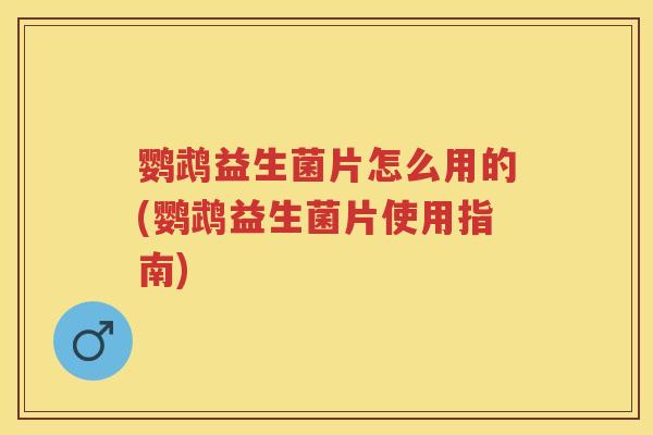鹦鹉益生菌片怎么用的(鹦鹉益生菌片使用指南) 鹦鹉益生菌片怎么用的(鹦鹉益生菌片使用指南)