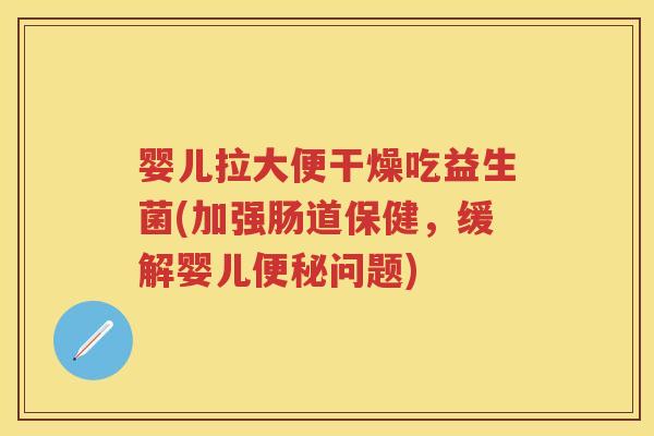 婴儿拉大便干燥吃益生菌(加强肠道保健,缓解婴儿问题) 婴儿拉大便干燥吃益生菌(加强肠道保健,缓解婴儿问题)
